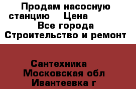 Продам насосную станцию  › Цена ­ 3 500 - Все города Строительство и ремонт » Сантехника   . Московская обл.,Ивантеевка г.